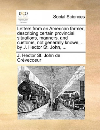 Book Letters from an American Farmer; Describing Certain Provincial Situations, Manners, and Customs, Not Generally Known; ... by J. Hector St. John, ... J Hector St John De Crvecoeur