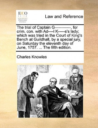 Könyv Trial of Captain G------------, for Crim. Con. with Ad----L K-----s's Lady; Which Was Tried in the Court of King's Bench at Guildhall, by a Special Ju Charles Knowles