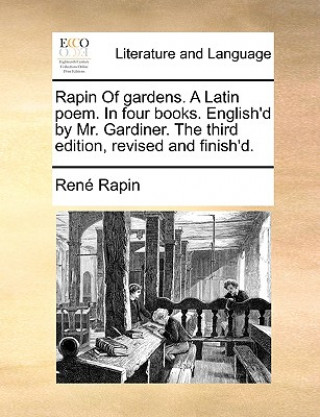 Kniha Rapin of Gardens. a Latin Poem. in Four Books. English'd by Mr. Gardiner. the Third Edition, Revised and Finish'd. Rene Rapin