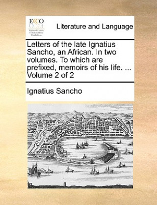 Könyv Letters of the Late Ignatius Sancho, an African. in Two Volumes. to Which Are Prefixed, Memoirs of His Life. ... Volume 2 of 2 Professor Ignatius Sancho