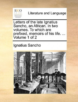 Книга Letters of the late Ignatius Sancho, an African. In two volumes. To which are prefixed, memoirs of his life. ...  Volume 1 of 2 Ignatius Sancho