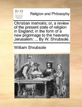 Kniha Christian Memoirs; Or, a Review of the Present State of Religion in England; In the Form of a New Pilgrimage to the Heavenly Jerusalem William Shrubsole