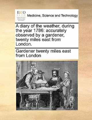 Könyv Diary of the Weather, During the Year 1786 Gardener Twenty Miles East from London