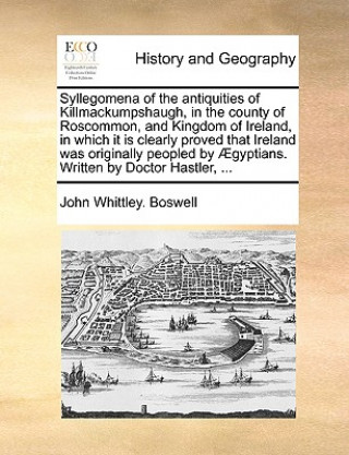 Kniha Syllegomena of the Antiquities of Killmackumpshaugh, in the County of Roscommon, and Kingdom of Ireland, in Which It Is Clearly Proved That Ireland Wa John Whittley. Boswell