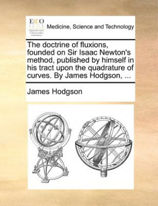 Carte The doctrine of fluxions, founded on Sir Isaac Newton's method, published by himself in his tract upon the quadrature of curves. By James Hodgson, ... James Hodgson