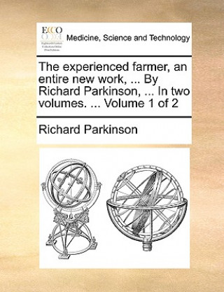 Kniha Experienced Farmer, an Entire New Work, ... by Richard Parkinson, ... in Two Volumes. ... Volume 1 of 2 Richard Parkinson