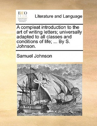 Kniha Compleat Introduction to the Art of Writing Letters; Universally Adapted to All Classes and Conditions of Life; ... by S. Johnson. Samuel Johnson