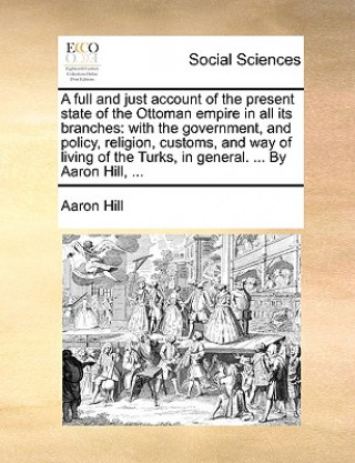 Carte Full and Just Account of the Present State of the Ottoman Empire in All Its Branches Aaron Hill