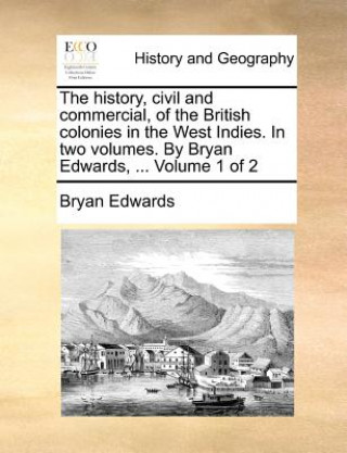 Carte history, civil and commercial, of the British colonies in the West Indies. In two volumes. By Bryan Edwards, ... Volume 1 of 2 Bryan Edwards