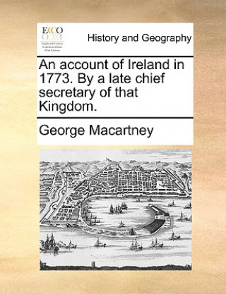 Buch Account of Ireland in 1773. by a Late Chief Secretary of That Kingdom. George Macartney