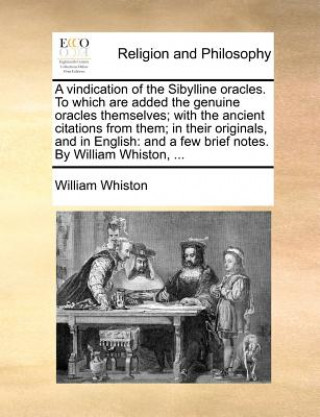 Kniha Vindication of the Sibylline Oracles. to Which Are Added the Genuine Oracles Themselves; With the Ancient Citations from Them; In Their Originals, and William Whiston