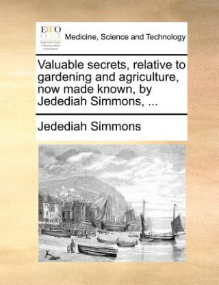 Kniha Valuable Secrets, Relative to Gardening and Agriculture, Now Made Known, by Jedediah Simmons, ... Jedediah Simmons