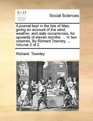 Book Journal Kept in the Isle of Man, Giving an Account of the Wind, Weather, and Daily Occurrences, for Upwards of Eleven Months Richard Townley