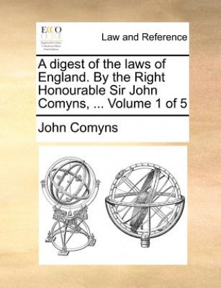 Carte digest of the laws of England. By the Right Honourable Sir John Comyns, ... Volume 1 of 5 John Comyns