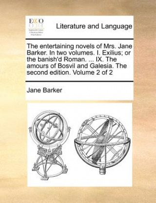 Livre Entertaining Novels of Mrs. Jane Barker. in Two Volumes. I. Exilius; Or the Banish'd Roman. ... IX. the Amours of Bosvil and Galesia. the Second Editi Jane Barker