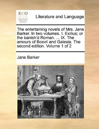 Kniha Entertaining Novels of Mrs. Jane Barker. in Two Volumes. I. Exilius; Or the Banish'd Roman. ... IX. the Amours of Bosvil and Galesia. the Second Editi Jane Barker