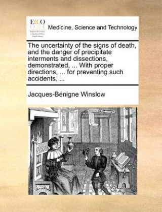 Kniha Uncertainty of the Signs of Death, and the Danger of Precipitate Interments and Dissections, Demonstrated, ... with Proper Directions, ... for Prevent Jacques-Benigne Winslow