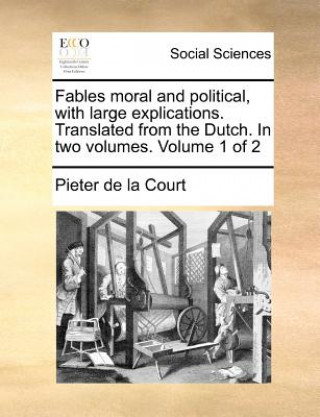 Carte Fables Moral and Political, with Large Explications. Translated from the Dutch. in Two Volumes. Volume 1 of 2 Pieter de la Court