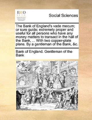 Kniha Bank of England's Vade Mecum; Or Sure Guide; Extremely Proper and Useful for All Persons Who Have Any Money Matters to Transact in the Hall of the Ban Bank of England. Gentleman of the Bank