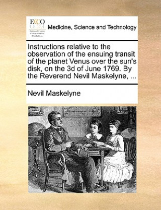 Książka Instructions Relative to the Observation of the Ensuing Transit of the Planet Venus Over the Sun's Disk, on the 3D of June 1769. by the Reverend Nevil Nevil Maskelyne