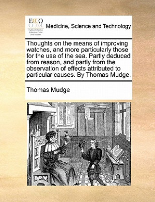 Книга Thoughts on the Means of Improving Watches, and More Particularly Those for the Use of the Sea. Partly Deduced from Reason, and Partly from the Observ Thomas Mudge