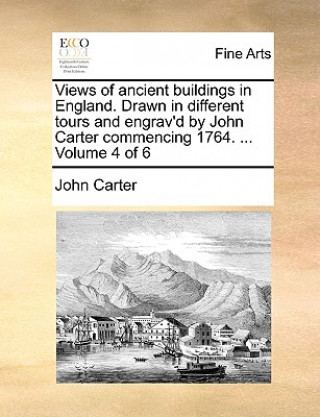 Carte Views of Ancient Buildings in England. Drawn in Different Tours and Engrav'd by John Carter Commencing 1764. ... Volume 4 of 6 Dr. John Carter