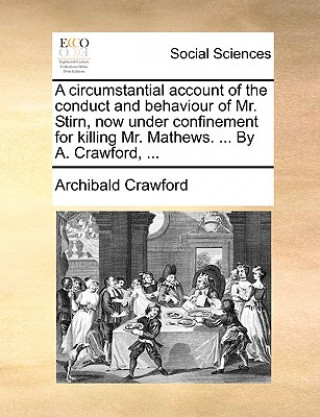 Książka Circumstantial Account of the Conduct and Behaviour of Mr. Stirn, Now Under Confinement for Killing Mr. Mathews. ... by A. Crawford, ... Archibald Crawford