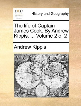 Könyv Life of Captain James Cook. by Andrew Kippis, ... Volume 2 of 2 Andrew Kippis