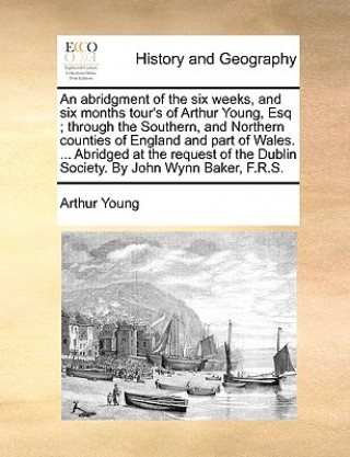 Knjiga Abridgment of the Six Weeks, and Six Months Tour's of Arthur Young, Esq; Through the Southern, and Northern Counties of England and Part of Wales. ... Arthur Young