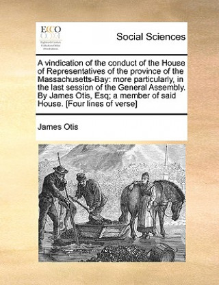 Kniha Vindication of the Conduct of the House of Representatives of the Province of the Massachusetts-Bay James Otis