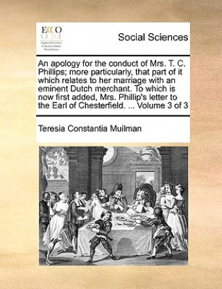 Kniha Apology for the Conduct of Mrs. T. C. Phillips; More Particularly, That Part of It Which Relates to Her Marriage with an Eminent Dutch Merchant. to Wh Teresia Constantia Muilman