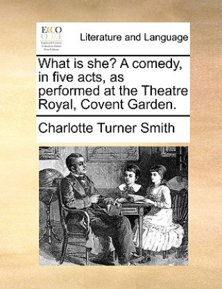 Carte What Is She? a Comedy, in Five Acts, as Performed at the Theatre Royal, Covent Garden. Charlotte Turner Smith