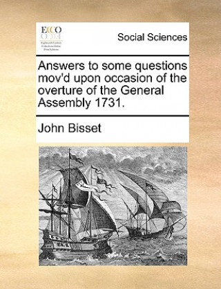 Kniha Answers to Some Questions Mov'd Upon Occasion of the Overture of the General Assembly 1731. John Bisset