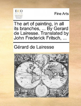 Carte art of painting, in all its branches, ... By Gerard de Lairesse. Translated by John Frederick Fritsch, ... Gerard De Lairesse