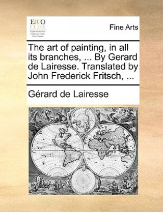 Knjiga art of painting, in all its branches, ... By Gerard de Lairesse. Translated by John Frederick Fritsch, ... Gerard De Lairesse