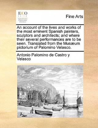 Buch Account of the Lives and Works of the Most Eminent Spanish Painters, Sculptors and Architects; And Where Their Several Performances Are to Be Seen. Tr Antonio Palomino de Castro y Velasco