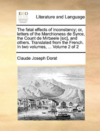 Kniha Fatal Effects of Inconstancy; Or, Letters of the Marchioness de Syrce, the Count de Mirbeele [Sic], and Others. Translated from the French. in Two Vol Claude Joseph Dorat