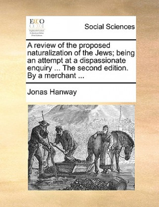 Carte Review of the Proposed Naturalization of the Jews; Being an Attempt at a Dispassionate Enquiry ... the Second Edition. by a Merchant ... Jonas Hanway