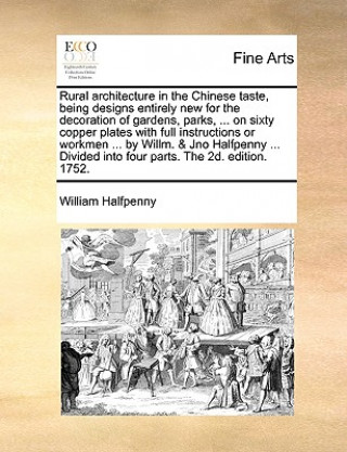 Carte Rural Architecture in the Chinese Taste, Being Designs Entirely New for the Decoration of Gardens, Parks, ... on Sixty Copper Plates with Full Instruc William Halfpenny