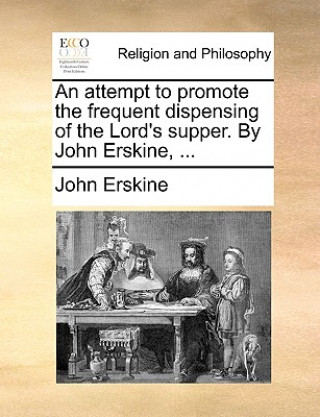 Carte Attempt to Promote the Frequent Dispensing of the Lord's Supper. by John Erskine, ... John Erskine