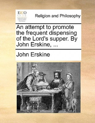 Książka Attempt to Promote the Frequent Dispensing of the Lord's Supper. by John Erskine, ... John Erskine