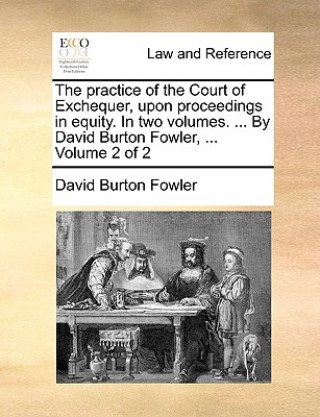 Książka practice of the Court of Exchequer, upon proceedings in equity. In two volumes. ... By David Burton Fowler, ... Volume 2 of 2 David Burton Fowler