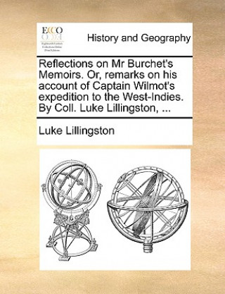 Kniha Reflections on MR Burchet's Memoirs. Or, Remarks on His Account of Captain Wilmot's Expedition to the West-Indies. by Coll. Luke Lillingston, ... Luke Lillingston