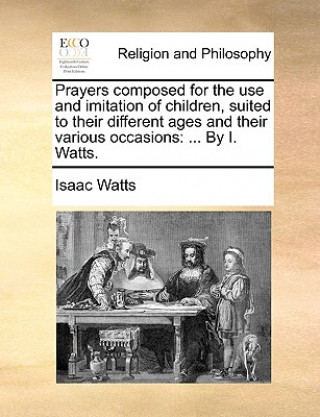 Carte Prayers Composed for the Use and Imitation of Children, Suited to Their Different Ages and Their Various Occasions Isaac Watts