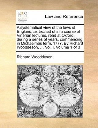 Carte systematical view of the laws of England; as treated of in a course of Vinerian lectures, read at Oxford, during a series of years, commencing in Mich Richard Wooddeson
