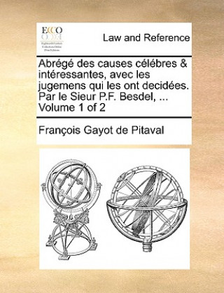 Kniha Abrg Des Causes Clbres & Intressantes, Avec Les Jugemens Qui Les Ont Decides. Par Le Sieur P.F. Besdel, ... Volume 1 of 2 Franois Gayot De Pitaval