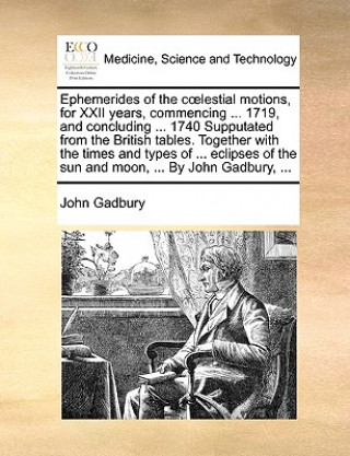 Libro Ephemerides of the cï¿½lestial motions, for XXII years, commencing ... 1719, and concluding ... 1740 Supputated from the British tables. Together with John Gadbury