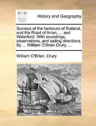 Kniha Surveys of the Harbours of Rutland, and the Road of Arran, ... and Waterford. with Soundings, Observations, and Sailing Directions. by ... William O'B William O'Brien. Drury