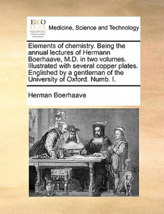 Libro Elements of Chemistry. Being the Annual Lectures of Hermann Boerhaave, M.D. in Two Volumes. Illustrated with Several Copper Plates. Englished by a Gen Herman Boerhaave