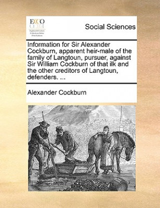 Kniha Information for Sir Alexander Cockburn, Apparent Heir-Male of the Family of Langtoun, Pursuer, Against Sir William Cockburn of That Ilk and the Other Alexander Cockburn